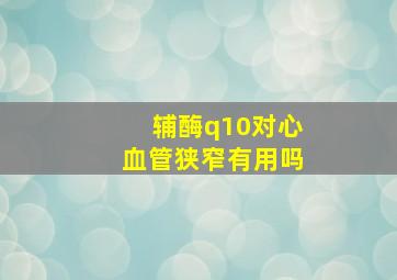 辅酶q10对心血管狭窄有用吗