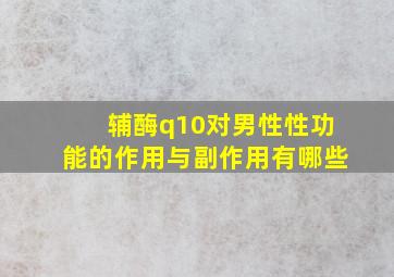 辅酶q10对男性性功能的作用与副作用有哪些