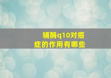 辅酶q10对癌症的作用有哪些