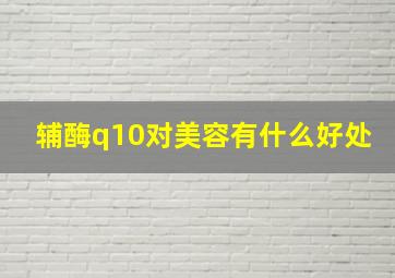 辅酶q10对美容有什么好处