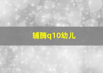 辅酶q10幼儿