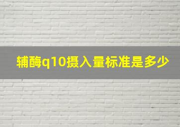 辅酶q10摄入量标准是多少