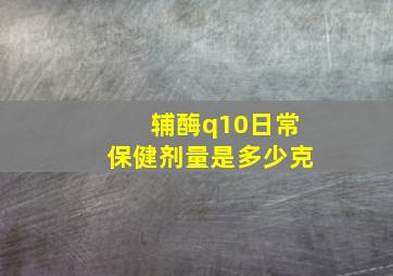 辅酶q10日常保健剂量是多少克