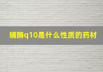 辅酶q10是什么性质的药材