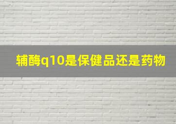 辅酶q10是保健品还是药物