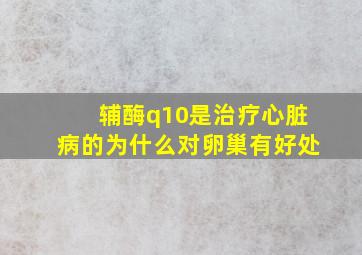 辅酶q10是治疗心脏病的为什么对卵巢有好处