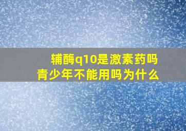 辅酶q10是激素药吗青少年不能用吗为什么