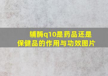 辅酶q10是药品还是保健品的作用与功效图片