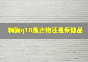 辅酶q10是药物还是保健品