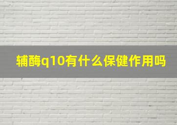 辅酶q10有什么保健作用吗