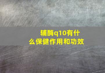 辅酶q10有什么保健作用和功效