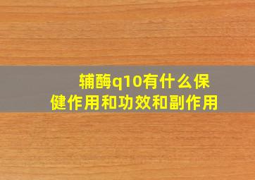 辅酶q10有什么保健作用和功效和副作用