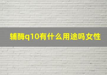 辅酶q10有什么用途吗女性