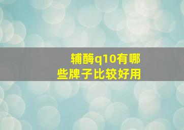 辅酶q10有哪些牌子比较好用