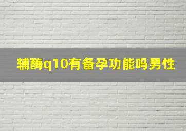 辅酶q10有备孕功能吗男性