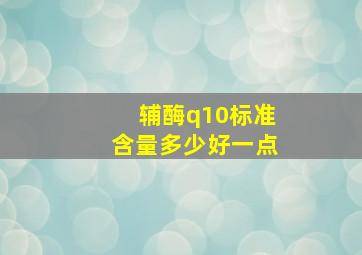 辅酶q10标准含量多少好一点