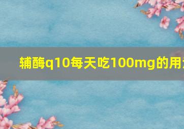 辅酶q10每天吃100mg的用法