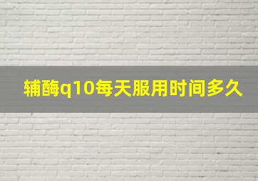 辅酶q10每天服用时间多久