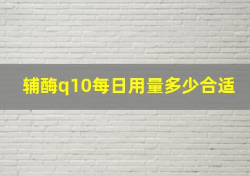 辅酶q10每日用量多少合适