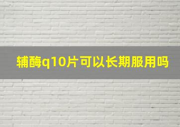 辅酶q10片可以长期服用吗