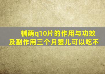 辅酶q10片的作用与功效及副作用三个月婴儿可以吃不