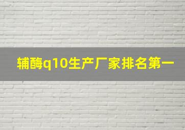 辅酶q10生产厂家排名第一