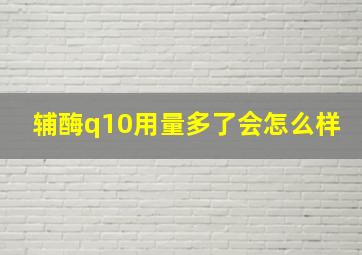 辅酶q10用量多了会怎么样