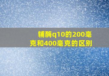 辅酶q10的200毫克和400毫克的区别