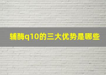 辅酶q10的三大优势是哪些