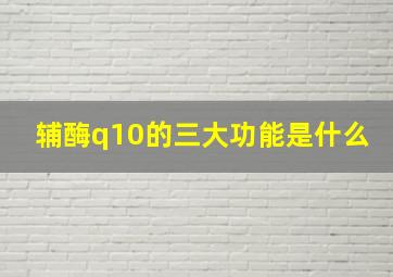 辅酶q10的三大功能是什么