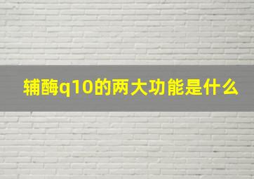 辅酶q10的两大功能是什么