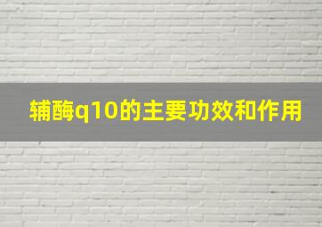 辅酶q10的主要功效和作用