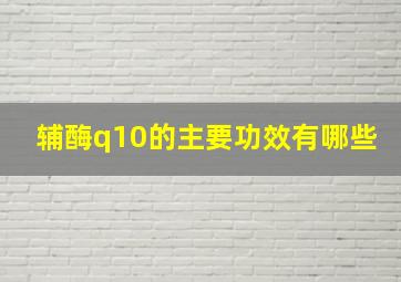 辅酶q10的主要功效有哪些