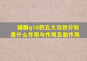 辅酶q10的五大功效分别是什么作用与作用及副作用