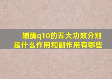 辅酶q10的五大功效分别是什么作用和副作用有哪些