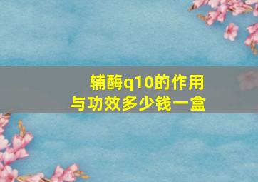 辅酶q10的作用与功效多少钱一盒