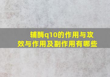 辅酶q10的作用与攻效与作用及副作用有哪些