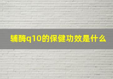 辅酶q10的保健功效是什么