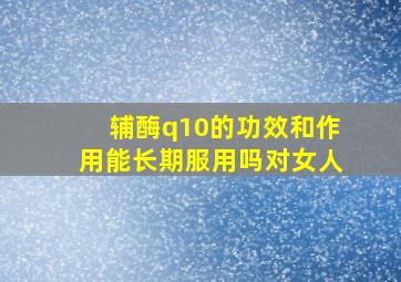 辅酶q10的功效和作用能长期服用吗对女人