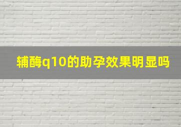 辅酶q10的助孕效果明显吗