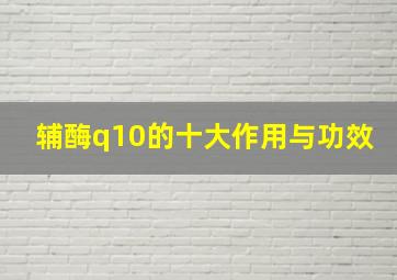 辅酶q10的十大作用与功效