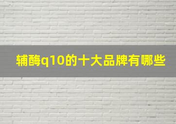 辅酶q10的十大品牌有哪些