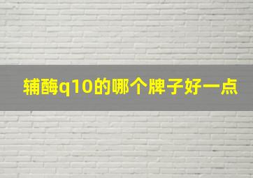 辅酶q10的哪个牌子好一点