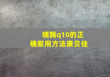 辅酶q10的正确服用方法康贝佳