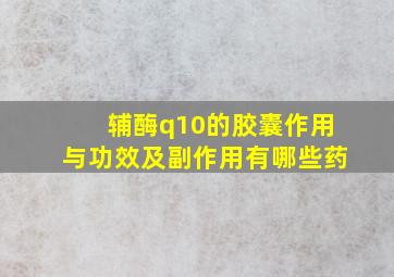 辅酶q10的胶囊作用与功效及副作用有哪些药