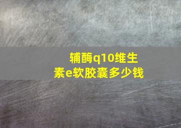 辅酶q10维生素e软胶囊多少钱