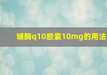 辅酶q10胶囊10mg的用法