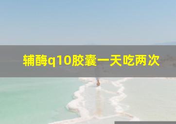 辅酶q10胶囊一天吃两次