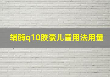 辅酶q10胶囊儿童用法用量