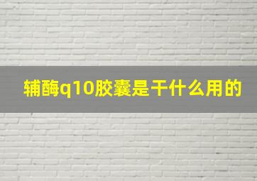 辅酶q10胶囊是干什么用的